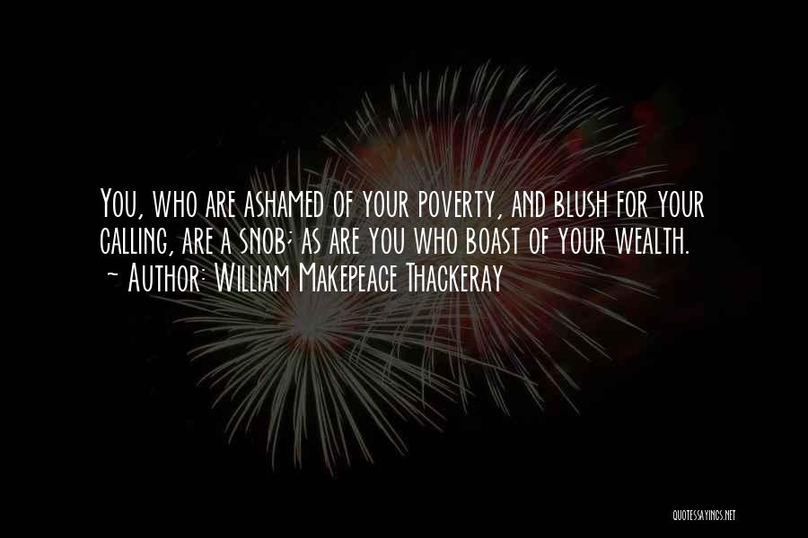 William Makepeace Thackeray Quotes: You, Who Are Ashamed Of Your Poverty, And Blush For Your Calling, Are A Snob; As Are You Who Boast