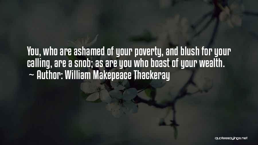 William Makepeace Thackeray Quotes: You, Who Are Ashamed Of Your Poverty, And Blush For Your Calling, Are A Snob; As Are You Who Boast