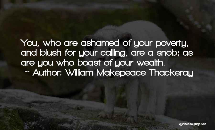 William Makepeace Thackeray Quotes: You, Who Are Ashamed Of Your Poverty, And Blush For Your Calling, Are A Snob; As Are You Who Boast