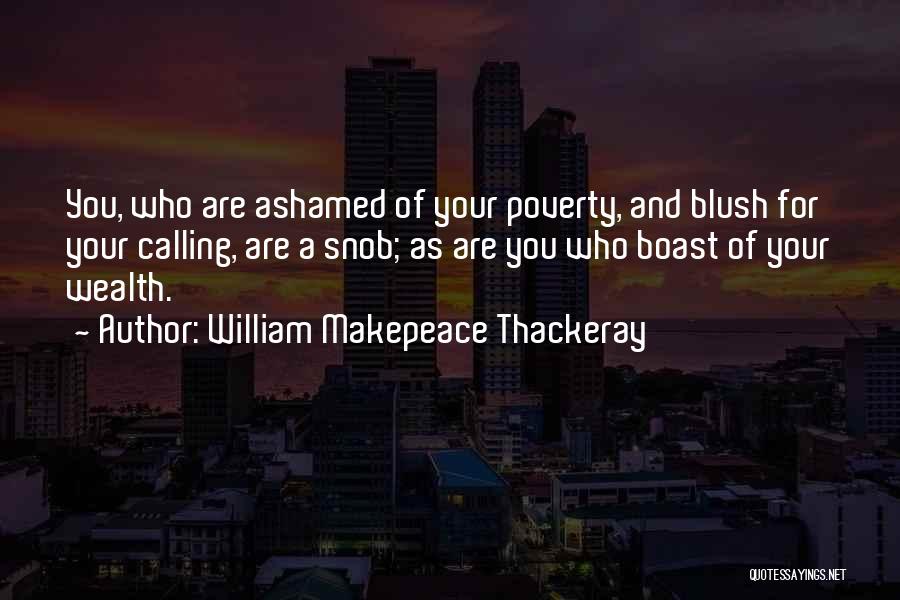 William Makepeace Thackeray Quotes: You, Who Are Ashamed Of Your Poverty, And Blush For Your Calling, Are A Snob; As Are You Who Boast