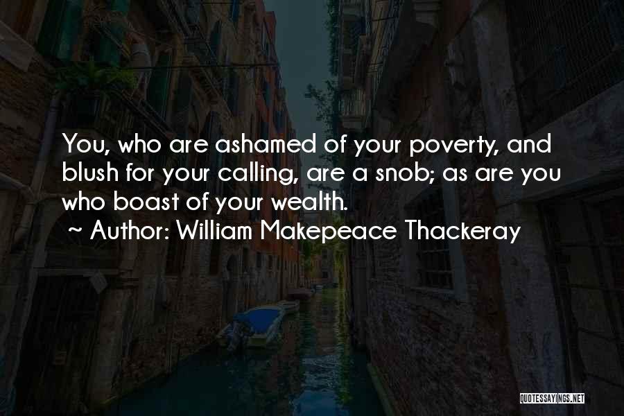 William Makepeace Thackeray Quotes: You, Who Are Ashamed Of Your Poverty, And Blush For Your Calling, Are A Snob; As Are You Who Boast