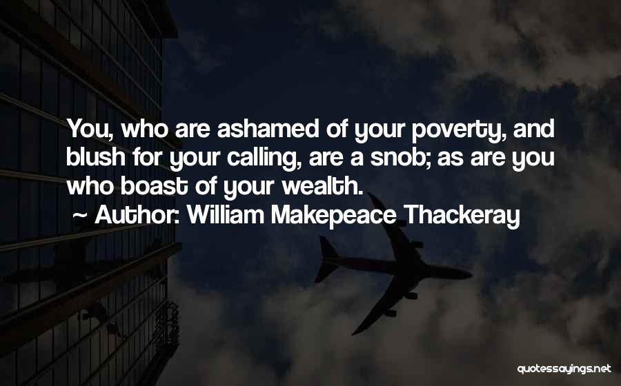 William Makepeace Thackeray Quotes: You, Who Are Ashamed Of Your Poverty, And Blush For Your Calling, Are A Snob; As Are You Who Boast