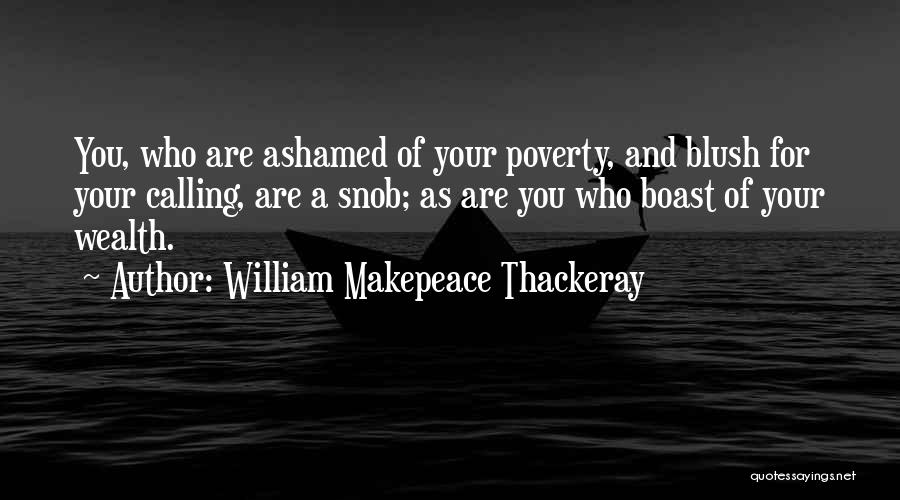 William Makepeace Thackeray Quotes: You, Who Are Ashamed Of Your Poverty, And Blush For Your Calling, Are A Snob; As Are You Who Boast