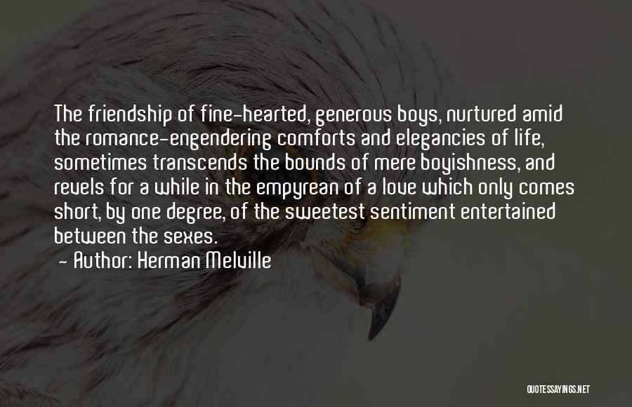 Herman Melville Quotes: The Friendship Of Fine-hearted, Generous Boys, Nurtured Amid The Romance-engendering Comforts And Elegancies Of Life, Sometimes Transcends The Bounds Of