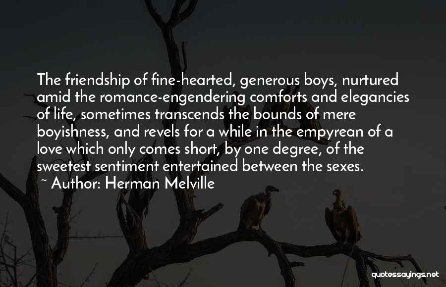 Herman Melville Quotes: The Friendship Of Fine-hearted, Generous Boys, Nurtured Amid The Romance-engendering Comforts And Elegancies Of Life, Sometimes Transcends The Bounds Of