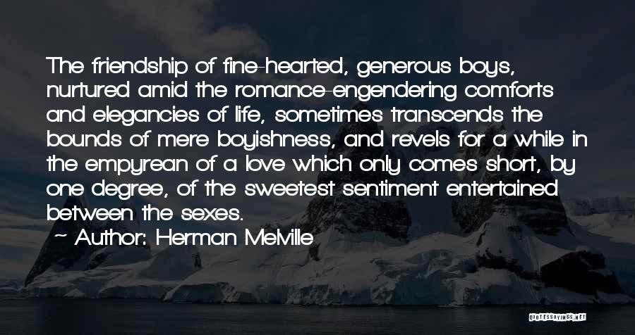 Herman Melville Quotes: The Friendship Of Fine-hearted, Generous Boys, Nurtured Amid The Romance-engendering Comforts And Elegancies Of Life, Sometimes Transcends The Bounds Of