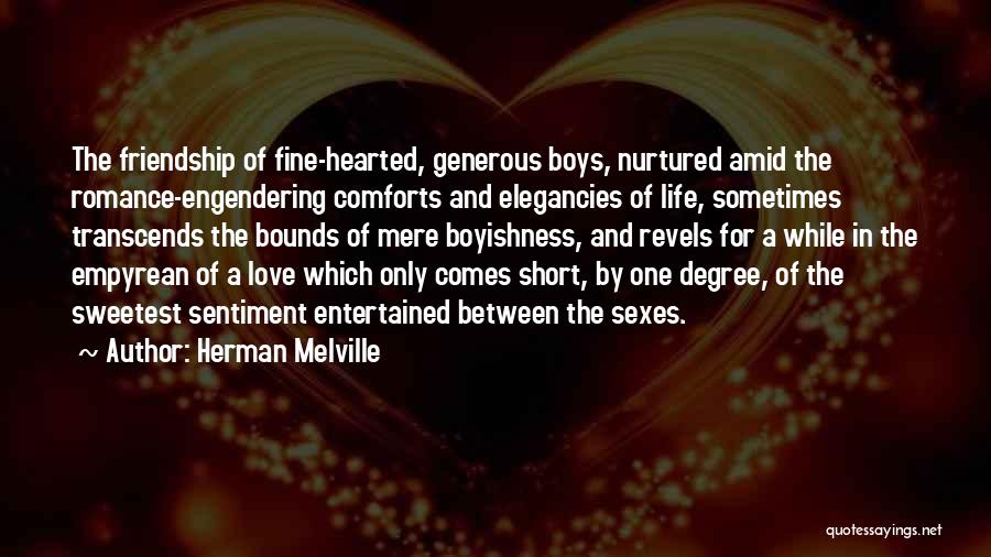 Herman Melville Quotes: The Friendship Of Fine-hearted, Generous Boys, Nurtured Amid The Romance-engendering Comforts And Elegancies Of Life, Sometimes Transcends The Bounds Of