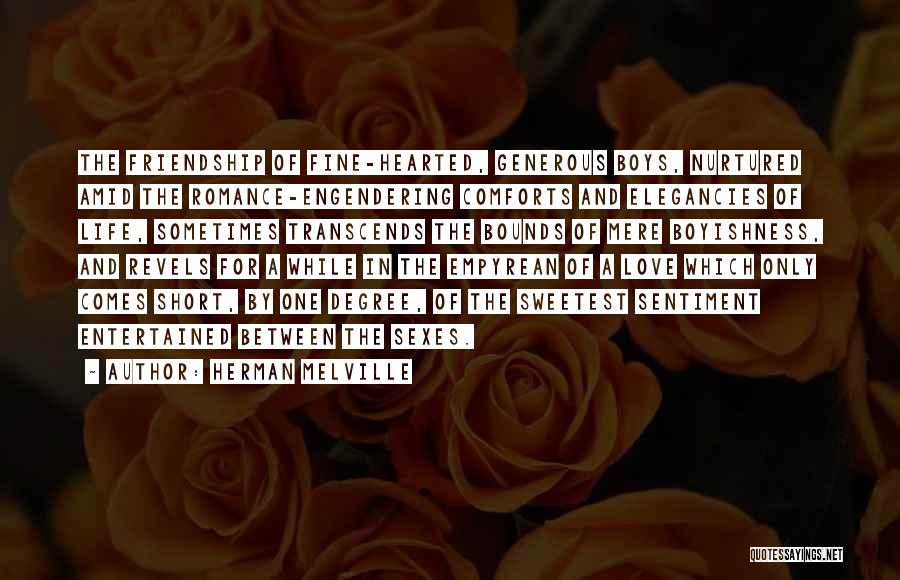 Herman Melville Quotes: The Friendship Of Fine-hearted, Generous Boys, Nurtured Amid The Romance-engendering Comforts And Elegancies Of Life, Sometimes Transcends The Bounds Of
