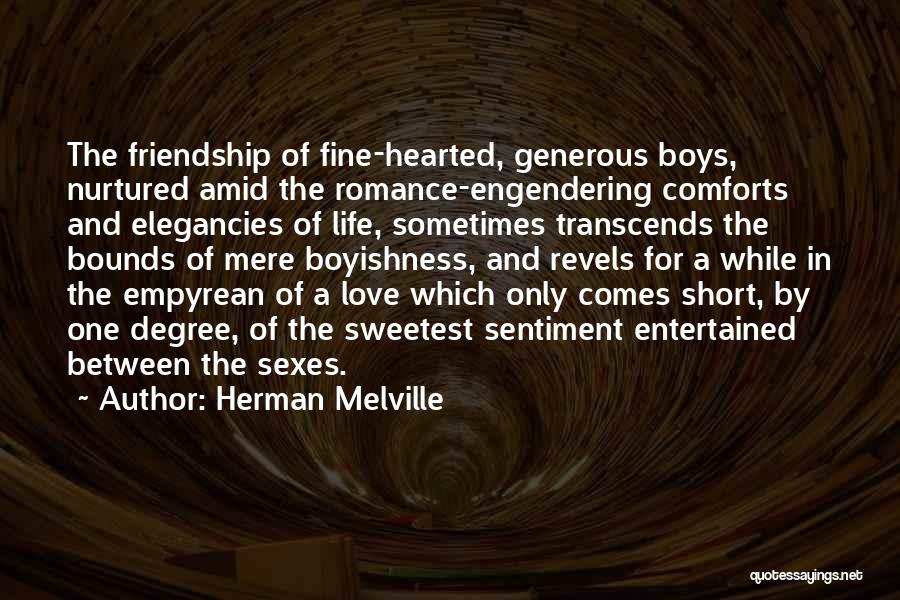 Herman Melville Quotes: The Friendship Of Fine-hearted, Generous Boys, Nurtured Amid The Romance-engendering Comforts And Elegancies Of Life, Sometimes Transcends The Bounds Of