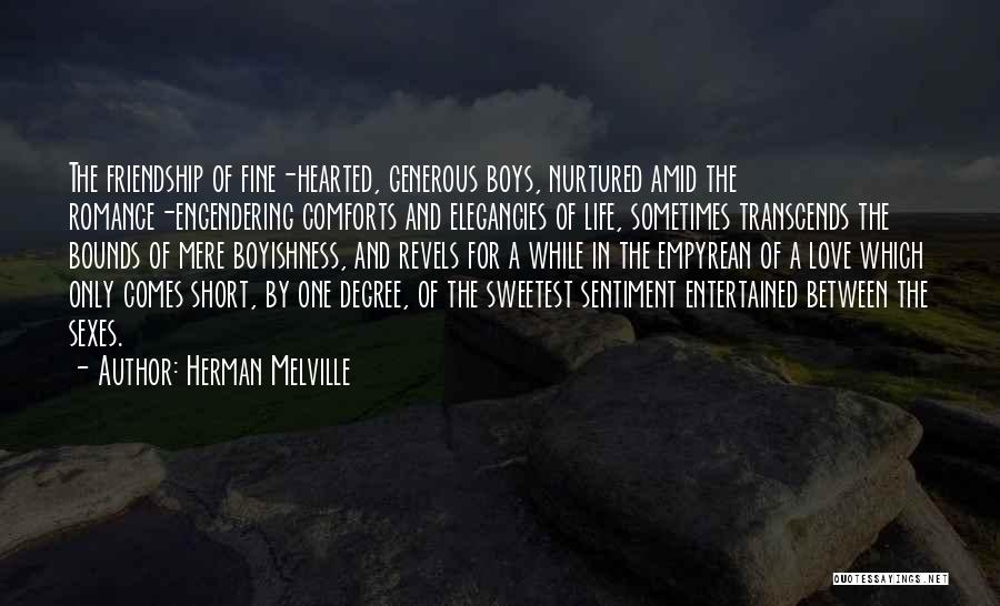 Herman Melville Quotes: The Friendship Of Fine-hearted, Generous Boys, Nurtured Amid The Romance-engendering Comforts And Elegancies Of Life, Sometimes Transcends The Bounds Of