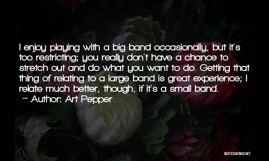 Art Pepper Quotes: I Enjoy Playing With A Big Band Occasionally, But It's Too Restricting; You Really Don't Have A Chance To Stretch