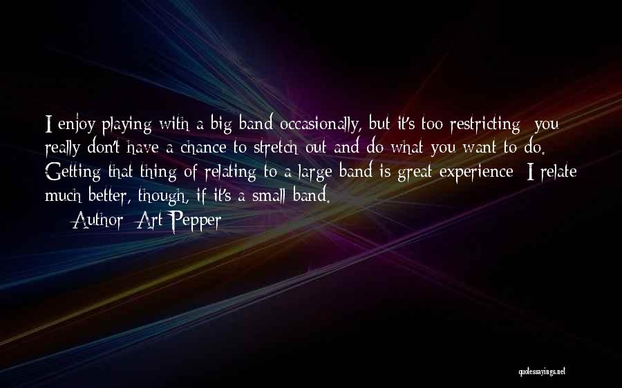 Art Pepper Quotes: I Enjoy Playing With A Big Band Occasionally, But It's Too Restricting; You Really Don't Have A Chance To Stretch