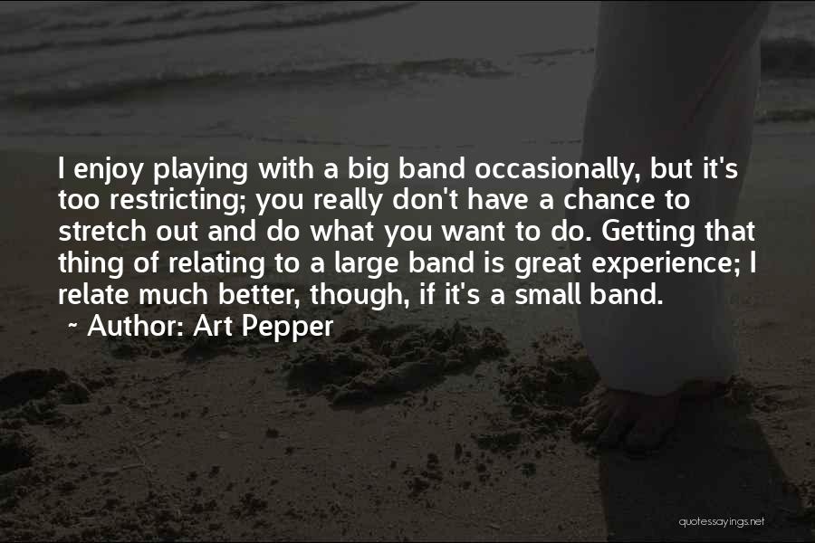 Art Pepper Quotes: I Enjoy Playing With A Big Band Occasionally, But It's Too Restricting; You Really Don't Have A Chance To Stretch