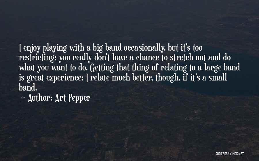 Art Pepper Quotes: I Enjoy Playing With A Big Band Occasionally, But It's Too Restricting; You Really Don't Have A Chance To Stretch