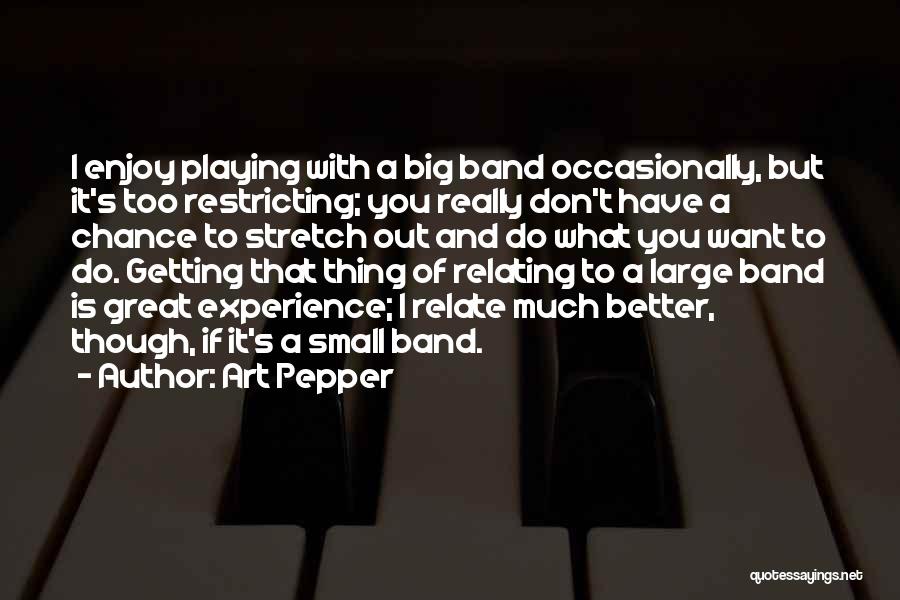 Art Pepper Quotes: I Enjoy Playing With A Big Band Occasionally, But It's Too Restricting; You Really Don't Have A Chance To Stretch