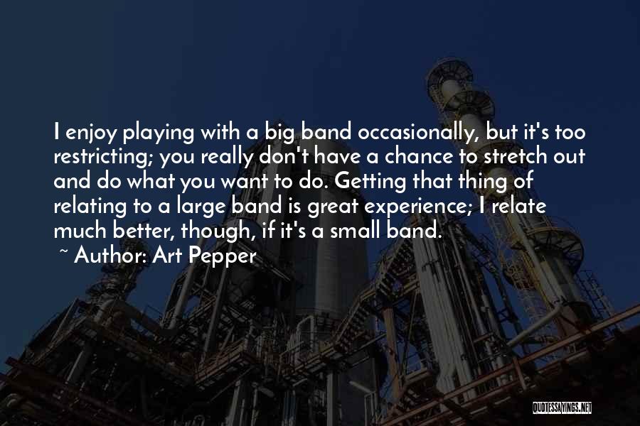 Art Pepper Quotes: I Enjoy Playing With A Big Band Occasionally, But It's Too Restricting; You Really Don't Have A Chance To Stretch