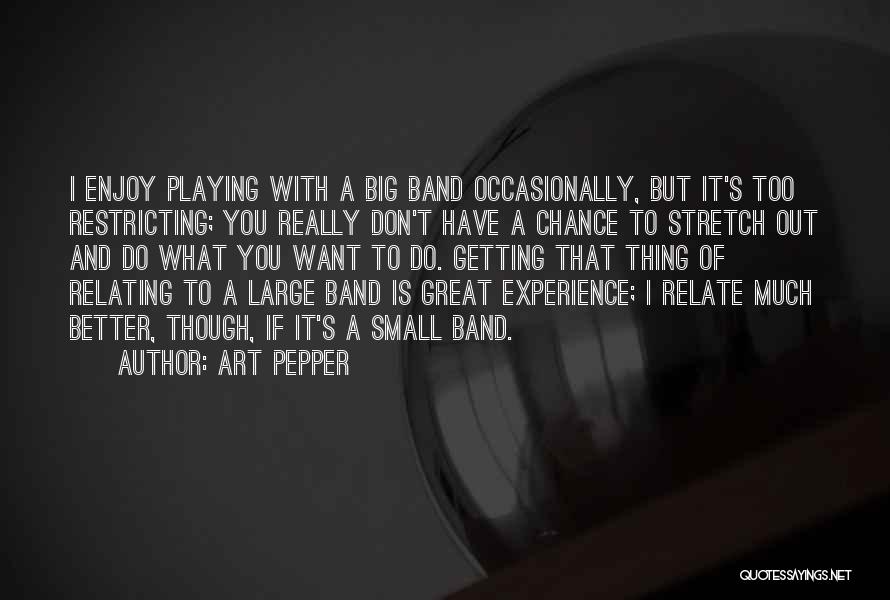 Art Pepper Quotes: I Enjoy Playing With A Big Band Occasionally, But It's Too Restricting; You Really Don't Have A Chance To Stretch