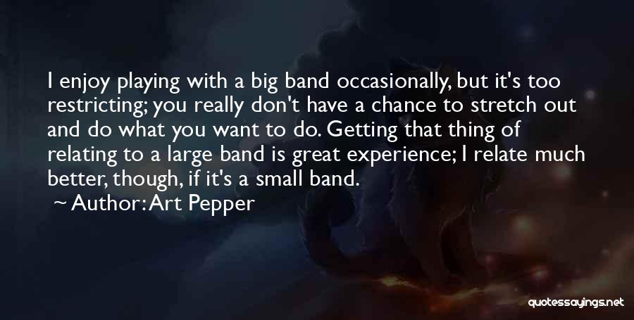 Art Pepper Quotes: I Enjoy Playing With A Big Band Occasionally, But It's Too Restricting; You Really Don't Have A Chance To Stretch