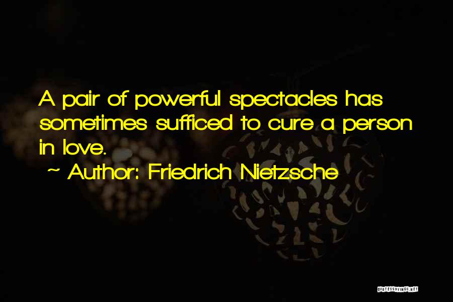 Friedrich Nietzsche Quotes: A Pair Of Powerful Spectacles Has Sometimes Sufficed To Cure A Person In Love.