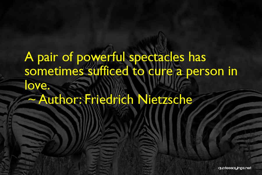 Friedrich Nietzsche Quotes: A Pair Of Powerful Spectacles Has Sometimes Sufficed To Cure A Person In Love.