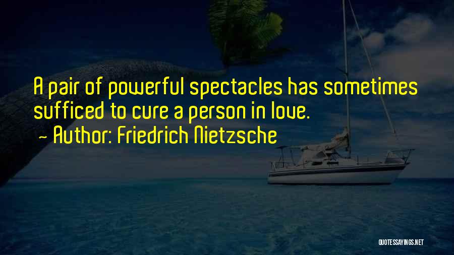 Friedrich Nietzsche Quotes: A Pair Of Powerful Spectacles Has Sometimes Sufficed To Cure A Person In Love.