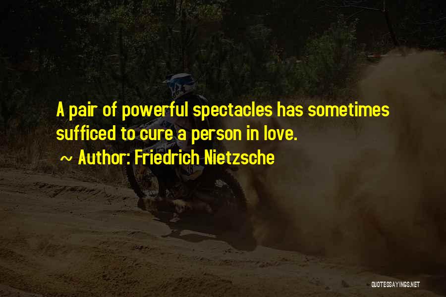 Friedrich Nietzsche Quotes: A Pair Of Powerful Spectacles Has Sometimes Sufficed To Cure A Person In Love.