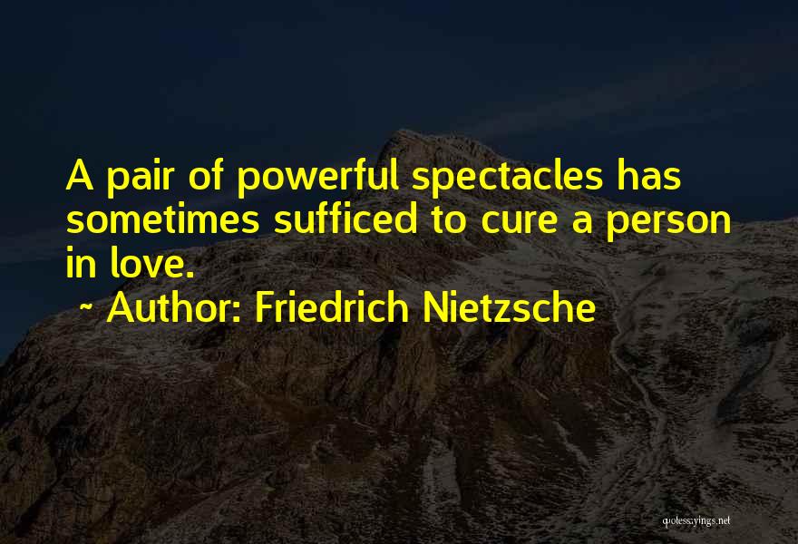 Friedrich Nietzsche Quotes: A Pair Of Powerful Spectacles Has Sometimes Sufficed To Cure A Person In Love.