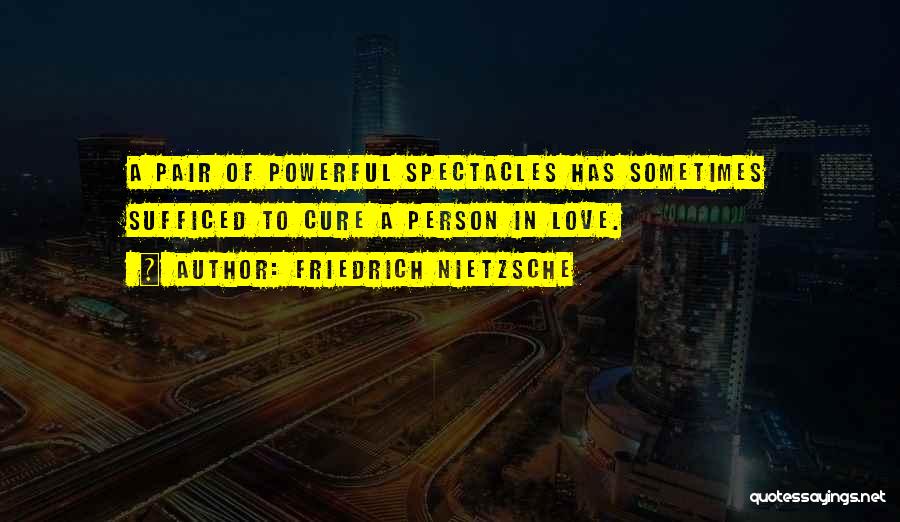 Friedrich Nietzsche Quotes: A Pair Of Powerful Spectacles Has Sometimes Sufficed To Cure A Person In Love.