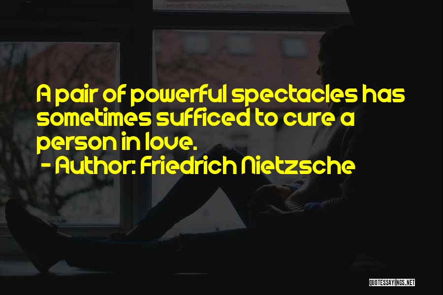 Friedrich Nietzsche Quotes: A Pair Of Powerful Spectacles Has Sometimes Sufficed To Cure A Person In Love.