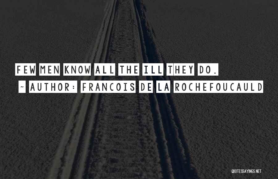 Francois De La Rochefoucauld Quotes: Few Men Know All The Ill They Do.