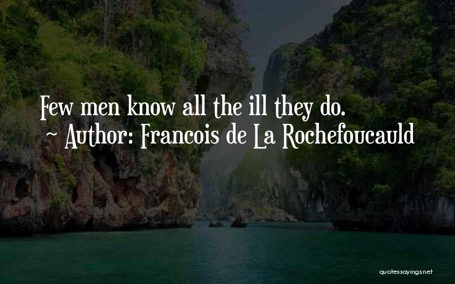 Francois De La Rochefoucauld Quotes: Few Men Know All The Ill They Do.