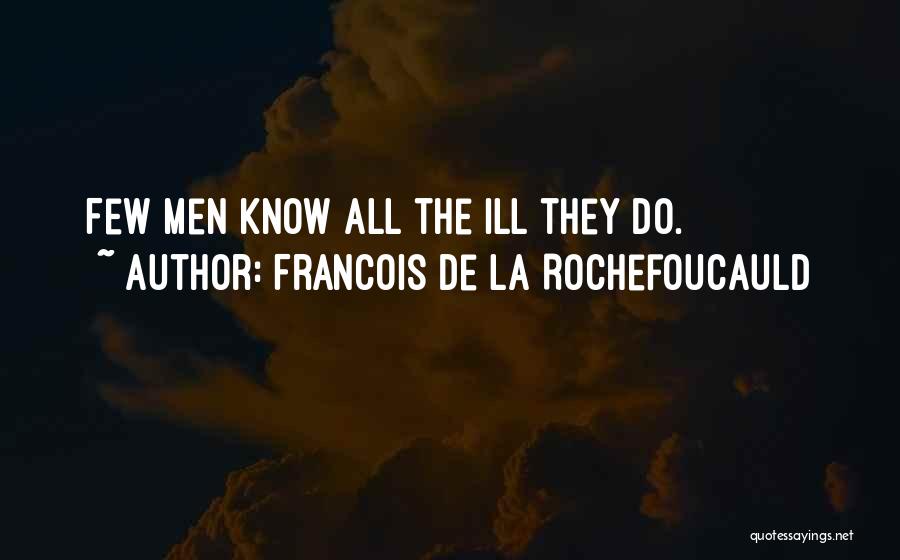 Francois De La Rochefoucauld Quotes: Few Men Know All The Ill They Do.