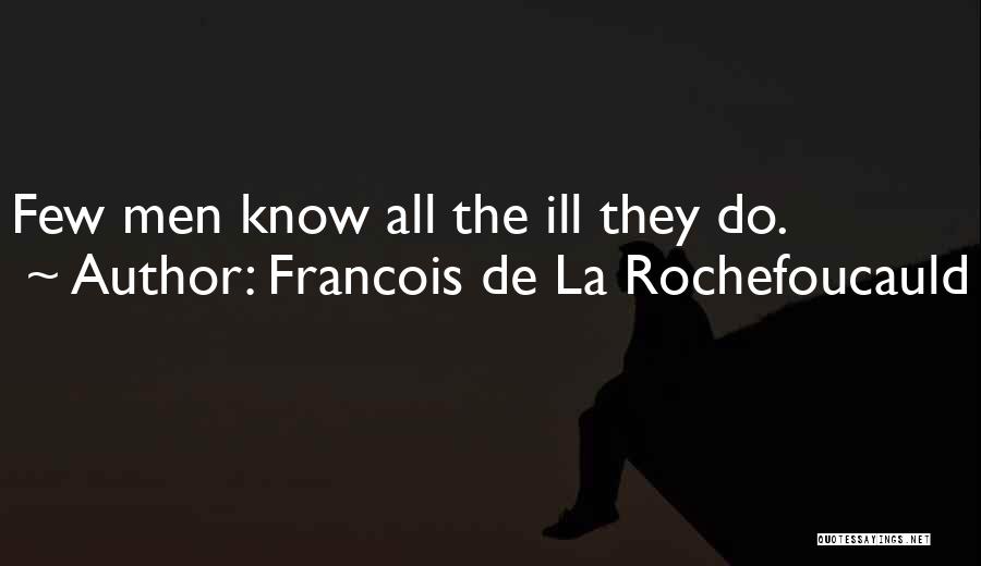 Francois De La Rochefoucauld Quotes: Few Men Know All The Ill They Do.