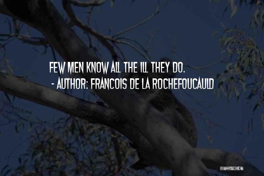 Francois De La Rochefoucauld Quotes: Few Men Know All The Ill They Do.