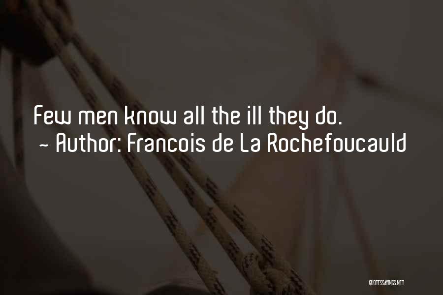 Francois De La Rochefoucauld Quotes: Few Men Know All The Ill They Do.