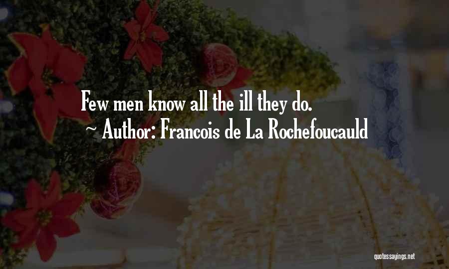 Francois De La Rochefoucauld Quotes: Few Men Know All The Ill They Do.