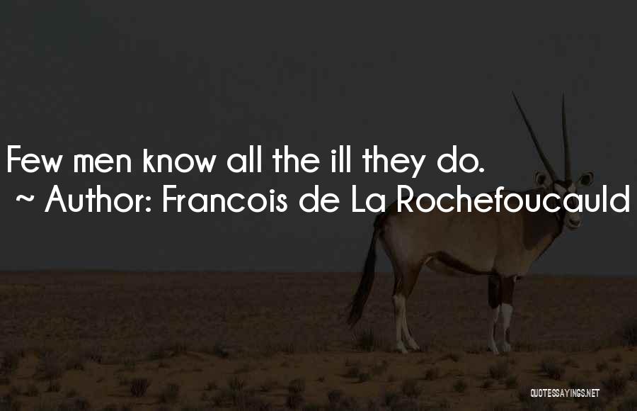 Francois De La Rochefoucauld Quotes: Few Men Know All The Ill They Do.