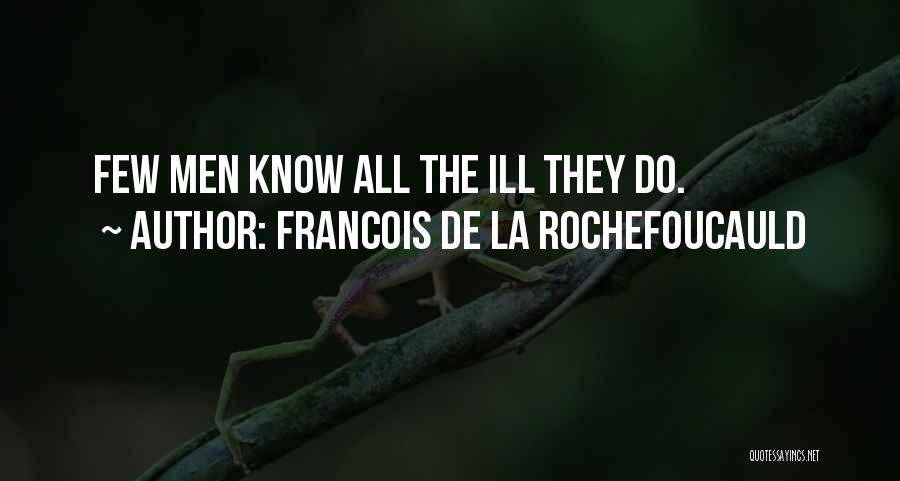 Francois De La Rochefoucauld Quotes: Few Men Know All The Ill They Do.