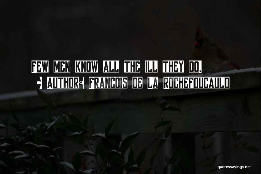 Francois De La Rochefoucauld Quotes: Few Men Know All The Ill They Do.