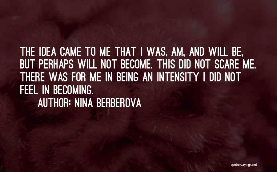 Nina Berberova Quotes: The Idea Came To Me That I Was, Am, And Will Be, But Perhaps Will Not Become. This Did Not