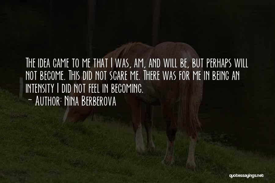 Nina Berberova Quotes: The Idea Came To Me That I Was, Am, And Will Be, But Perhaps Will Not Become. This Did Not