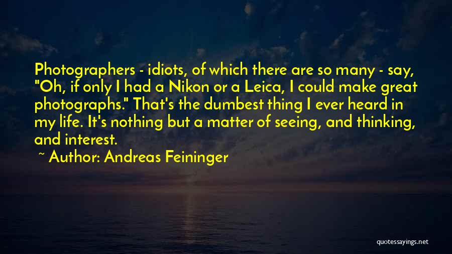 Andreas Feininger Quotes: Photographers - Idiots, Of Which There Are So Many - Say, Oh, If Only I Had A Nikon Or A