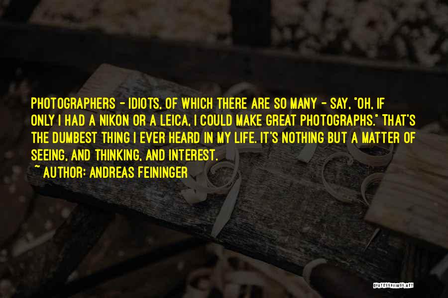 Andreas Feininger Quotes: Photographers - Idiots, Of Which There Are So Many - Say, Oh, If Only I Had A Nikon Or A