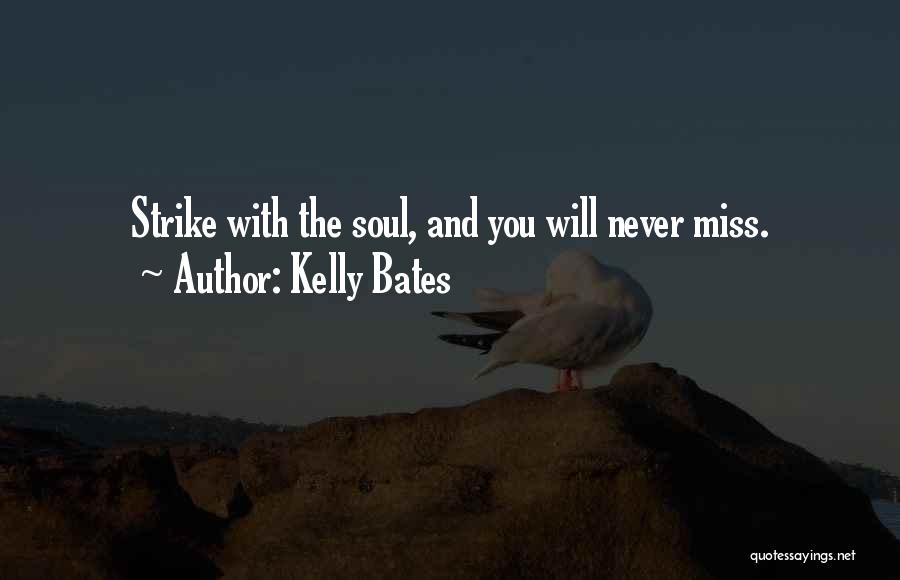 Kelly Bates Quotes: Strike With The Soul, And You Will Never Miss.