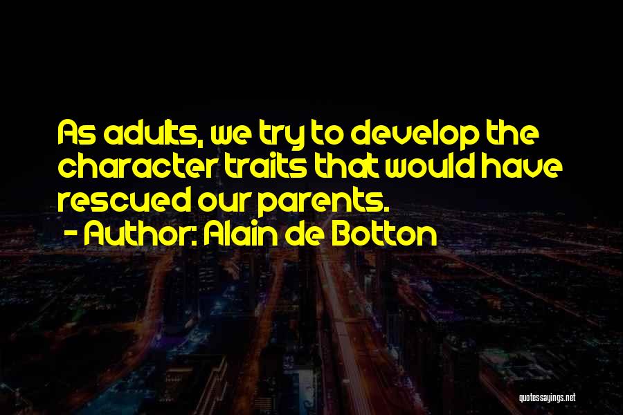 Alain De Botton Quotes: As Adults, We Try To Develop The Character Traits That Would Have Rescued Our Parents.