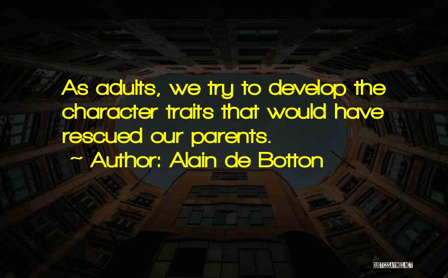 Alain De Botton Quotes: As Adults, We Try To Develop The Character Traits That Would Have Rescued Our Parents.