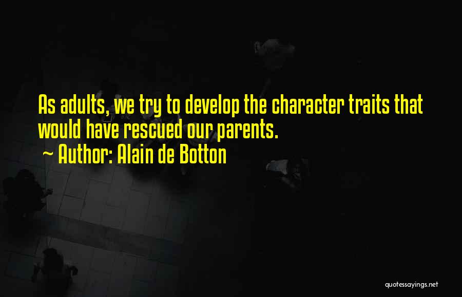 Alain De Botton Quotes: As Adults, We Try To Develop The Character Traits That Would Have Rescued Our Parents.