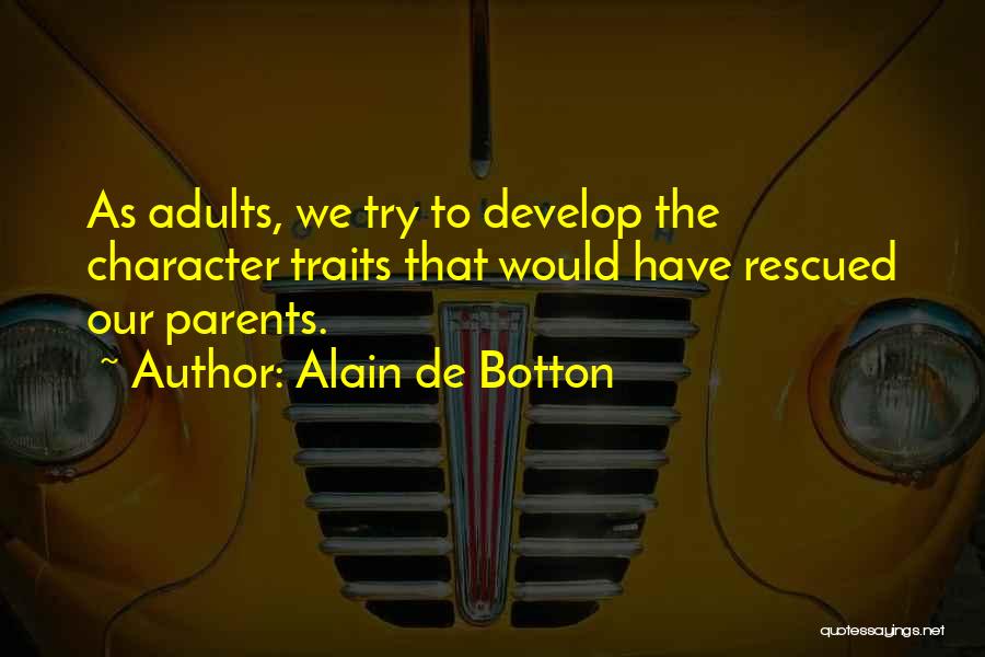 Alain De Botton Quotes: As Adults, We Try To Develop The Character Traits That Would Have Rescued Our Parents.