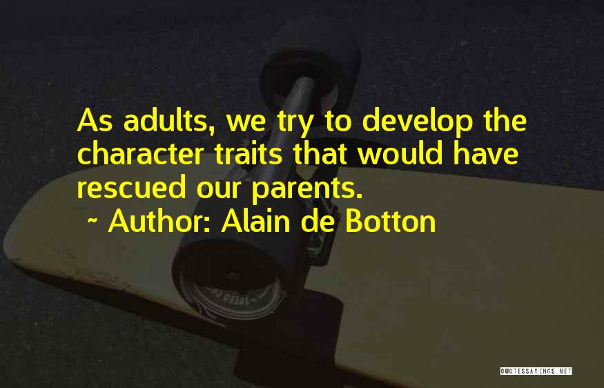 Alain De Botton Quotes: As Adults, We Try To Develop The Character Traits That Would Have Rescued Our Parents.