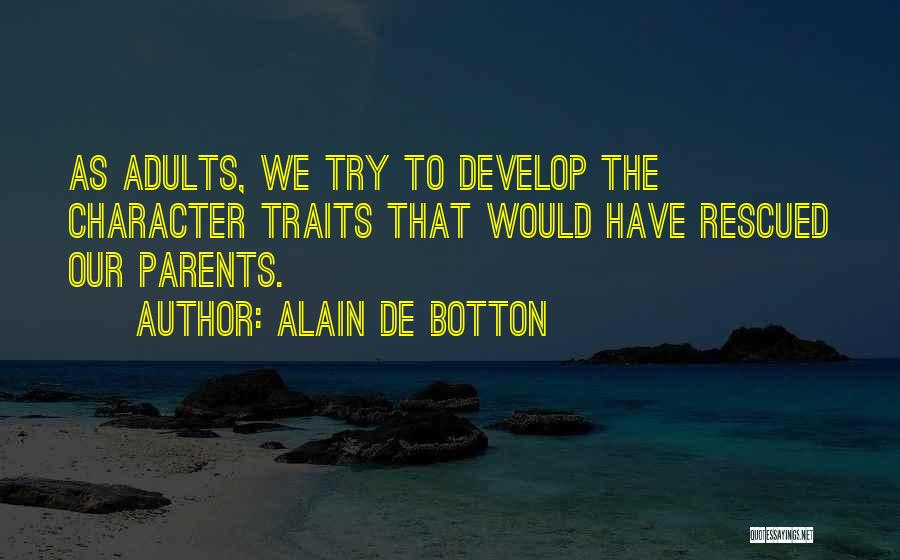Alain De Botton Quotes: As Adults, We Try To Develop The Character Traits That Would Have Rescued Our Parents.
